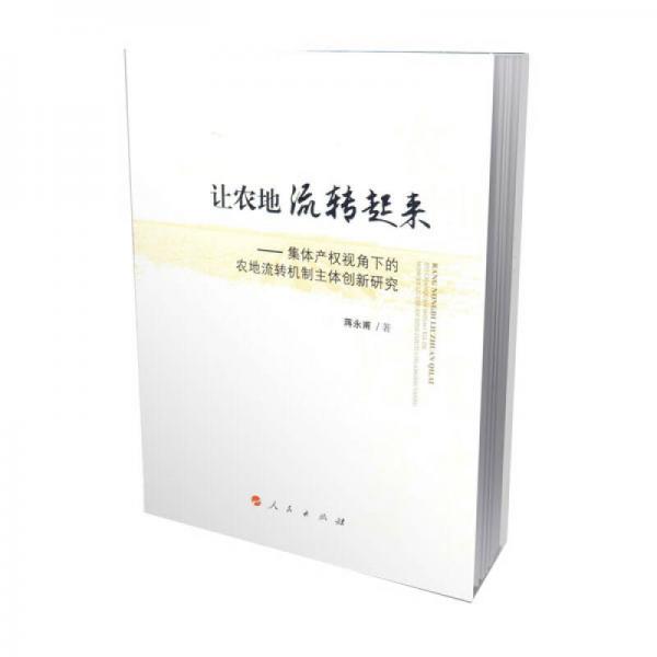 讓農(nóng)地流轉(zhuǎn)起來——集體產(chǎn)權(quán)視角下的農(nóng)地流轉(zhuǎn)機制主體創(chuàng)新研究
