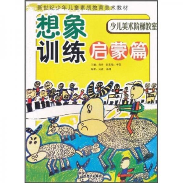 新世纪少年儿童素质教育美术教材·少儿美术阶梯教室：想象训练