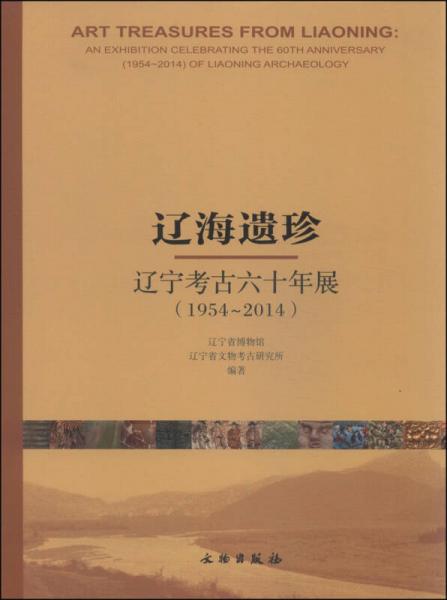 遼海遺珍 : 遼寧考古六十年展(1954-2014) : an exhibition celebrating the 60th anniversary (1954~2014) of Liaoning archaeology