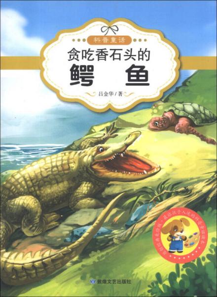 最讓孩子入迷的科普童話(huà)讀本：貪吃香石頭的鱷魚(yú)（原創(chuàng)經(jīng)典美繪版）