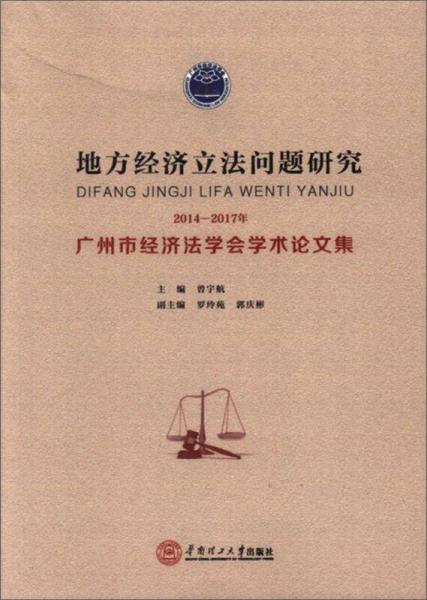 地方经济立法问题研究 2014-2017年广州市经济法学会学术论文集