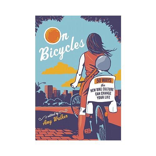 On Bicycles: 50 Ways the New Bike Culture Can Change Your Life