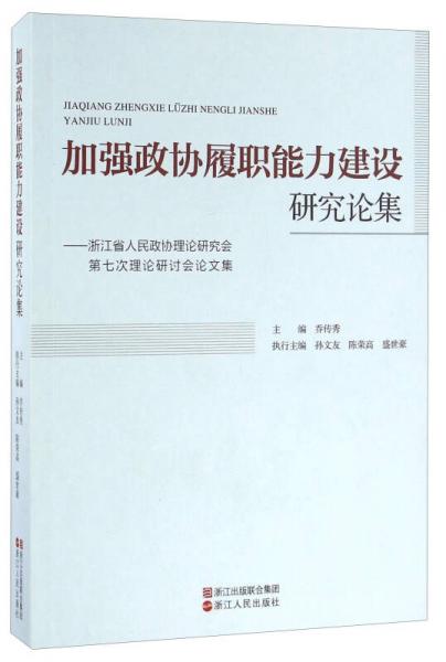 加強(qiáng)政協(xié)履職能力建設(shè)研究論集 浙江省人民政協(xié)理論研究會(huì)第七次理論研討會(huì)論文集