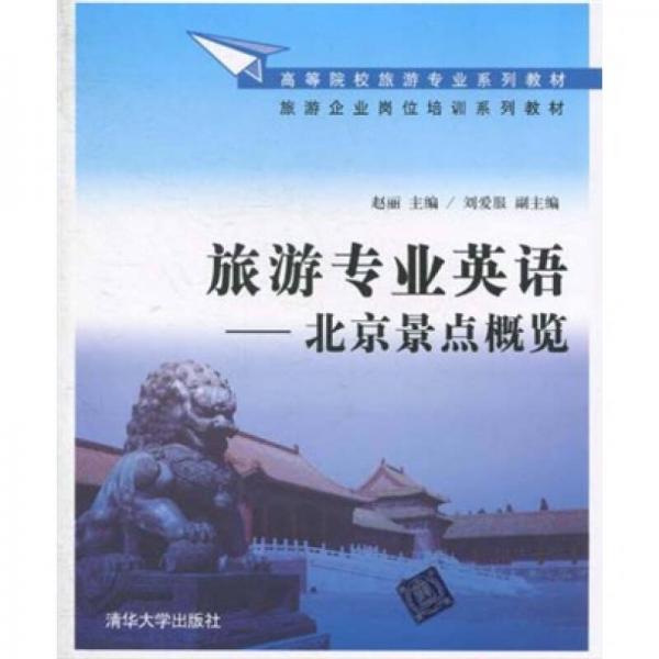 高等院校旅游专业系列教材·旅游企业岗位培训系列教材：旅游专业英语（北京景点概览）