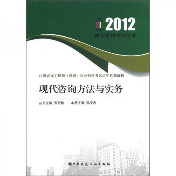 2012執(zhí)業(yè)資格考試叢書·注冊咨詢工程師（投資）執(zhí)業(yè)資格考試歷年真題解析：現(xiàn)代咨詢方法與實(shí)務(wù)