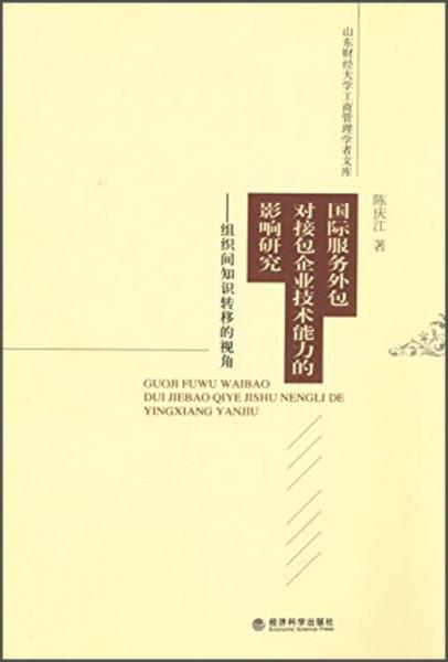 山東財經(jīng)大學工商管理學者文庫·國際服務外包對接包企業(yè)技術能力的影響研究：組織間知識轉移的視角