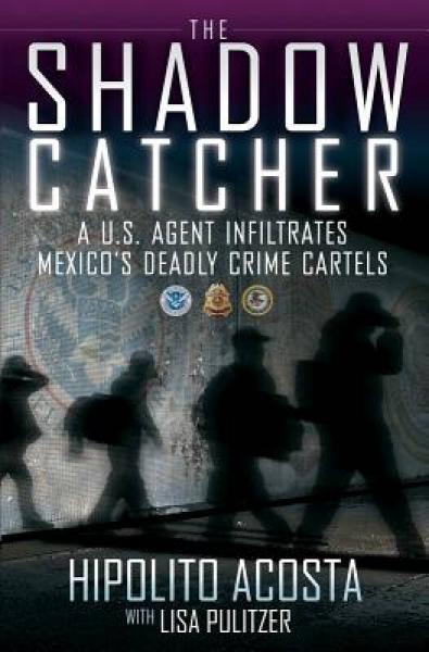 The Shadow Catcher: A U.S. Agent Infiltrates Mexico's Deadly Crime Cartels