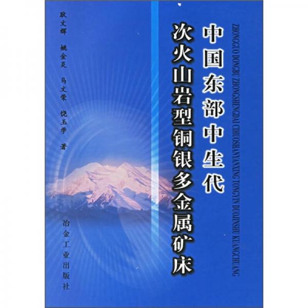 中国东部中生代次火山岩型铜银多金属矿床