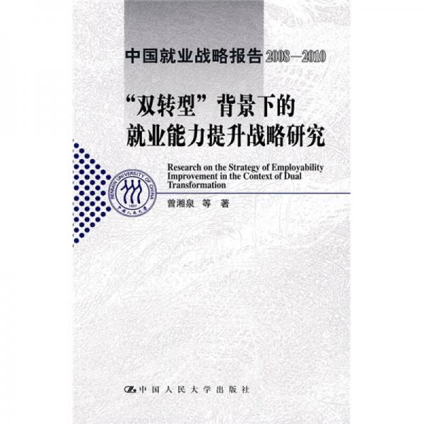 中国就业战略报告（2008-2010）：“双转型”背景下的就业能力提升战略研究
