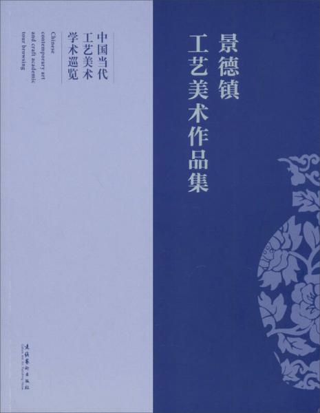 中國當(dāng)代工藝美術(shù)學(xué)術(shù)巡覽：景德鎮(zhèn)工藝美術(shù)作品集