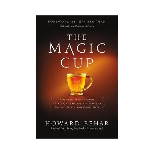 The Magic Cup  A Business Parable About a Leader, a Team, and the Power of Putting People and Values First