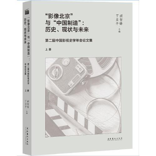 “影像北京”与“中国制造”：历史、现状与未来 第二届中国影视史学年会论文集（上、下册）