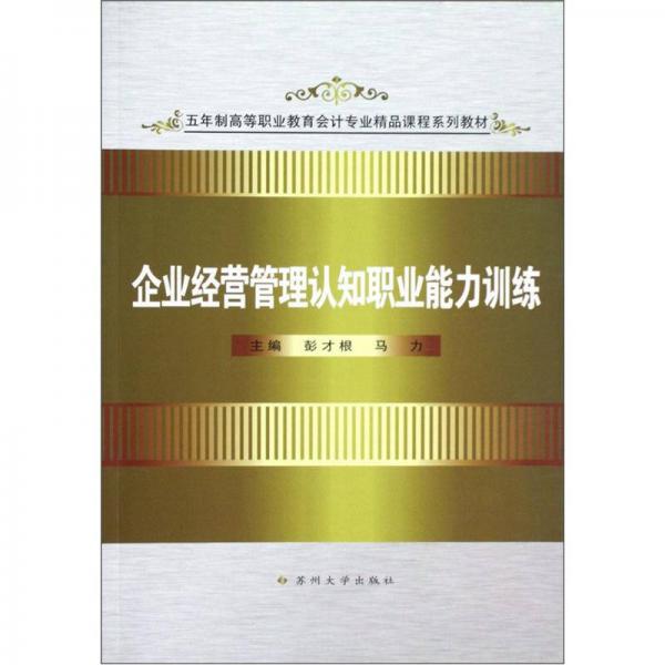 五年制高等職業(yè)教育會(huì)計(jì)專業(yè)精品課程系列教材：企業(yè)經(jīng)營(yíng)管理認(rèn)知職業(yè)能力訓(xùn)練