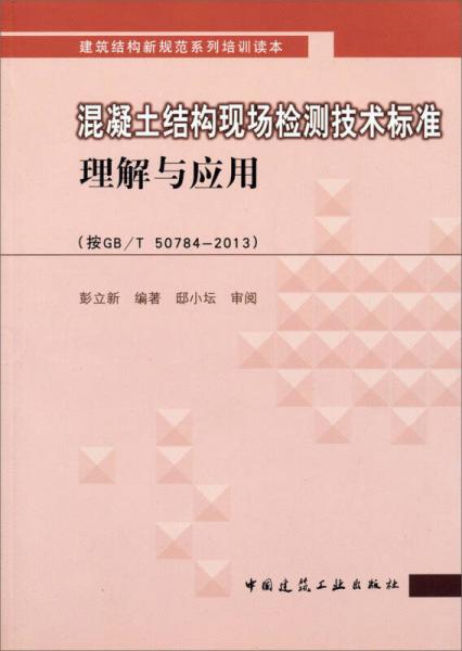建筑結構新規(guī)范系列培訓讀本：混凝土結構現(xiàn)場檢測技術標準理解與應用