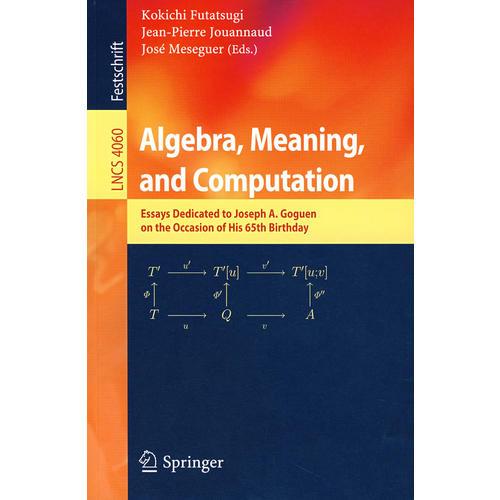 代数、意义与计算：Joseph A. Goguen 65诞辰纪念文集LNCS-4060: Algebra, meaning and computation 