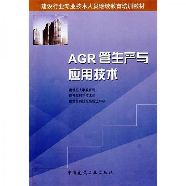 建设行业专业技术人员继续教育培训教材：AGR管生产与应用技术