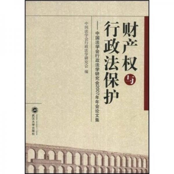 财产权与行政法保护：中国法学会行政法学研究会2007年年会论文集