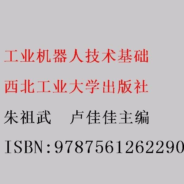 工業(yè)機(jī)器人技術(shù)基礎(chǔ) 朱祖武  盧佳佳主編 西北工業(yè)大學(xué)出版社 9787561262290