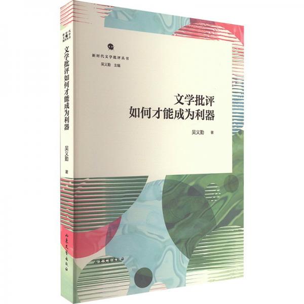 新時代文學(xué)批評叢書:文學(xué)批評如何才能成為利器