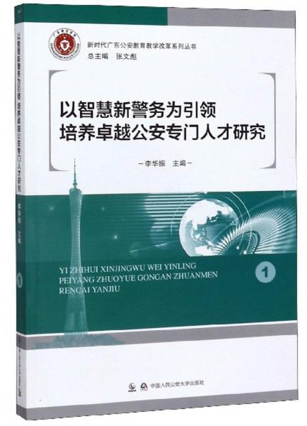 以智慧新警務(wù)為引領(lǐng)培養(yǎng)卓越公安專(zhuān)門(mén)人才研究/新時(shí)代廣東公安教育教學(xué)改革系列叢書(shū)