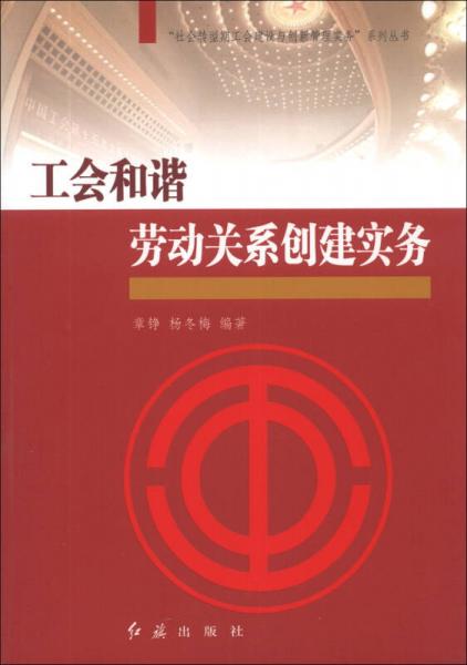 “社会转型期工会建设与创新管理实务”系列丛书：工会和谐劳动关系创建实务