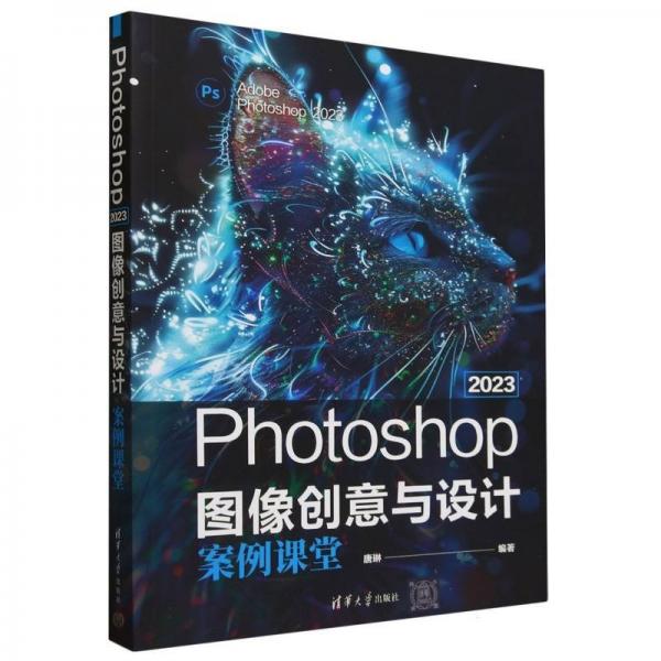 photoshop 2023图像创意与设计案例课堂 图形图像 唐琳 编 新华正版