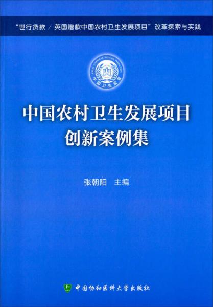 “世行贷款/英国赠款中国农村卫生发展项目”改革探索与实践：中国农村卫生发展项目创新案例集