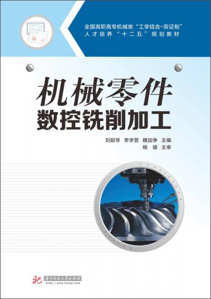 全國高職高專機(jī)械類“工學(xué)結(jié)合-雙證制”人才培養(yǎng)“十二五”規(guī)劃教材：機(jī)械零件數(shù)控銑削加工