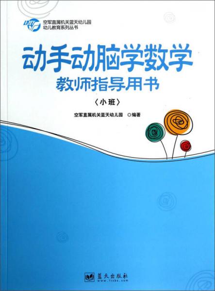 空軍直屬機(jī)關(guān)藍(lán)天幼兒園幼兒教育系列叢書：動(dòng)手動(dòng)腦學(xué)數(shù)學(xué)教師指導(dǎo)用書（小班）