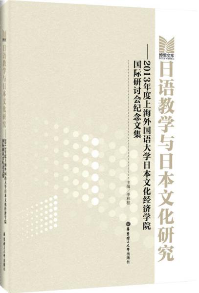 日語(yǔ)教學(xué)與日本文化研究：2013年度上海外國(guó)語(yǔ)大學(xué)日本文化經(jīng)濟(jì)學(xué)院國(guó)際研討會(huì)紀(jì)念文集