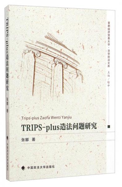 首都经济贸易大学·法学前沿文库：TRIPS-plus造法问题研究