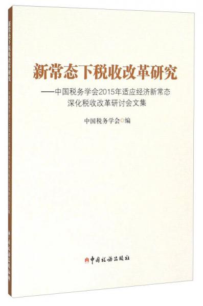 新常态下税收改革研究：中国税务学会2015年适应经济新常态深化税收改革研讨会文集