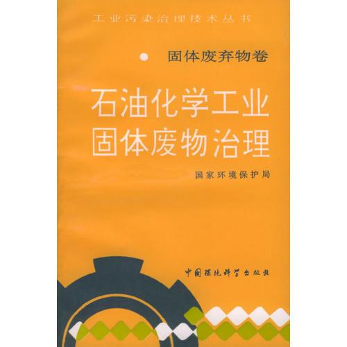 固体废弃物卷：石油化学工业固体废物治理——工业污染治理技术丛书