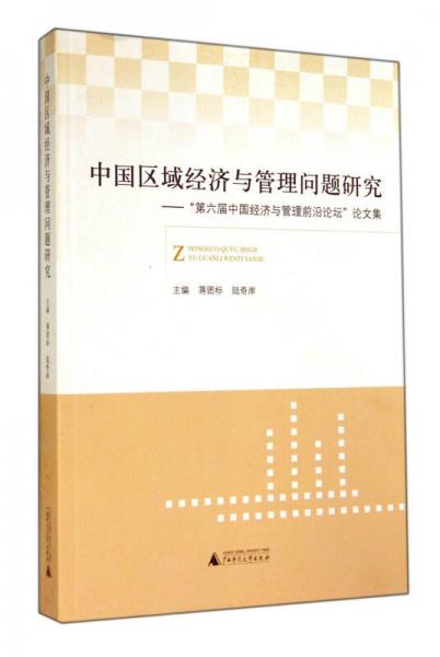 中國區(qū)域經(jīng)濟(jì)與管理問題研究 第六屆中國經(jīng)濟(jì)與管理前沿論壇論文集