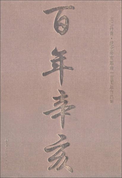 友仁丹青·纪念辛亥革命一百周年作品集：百年辛亥