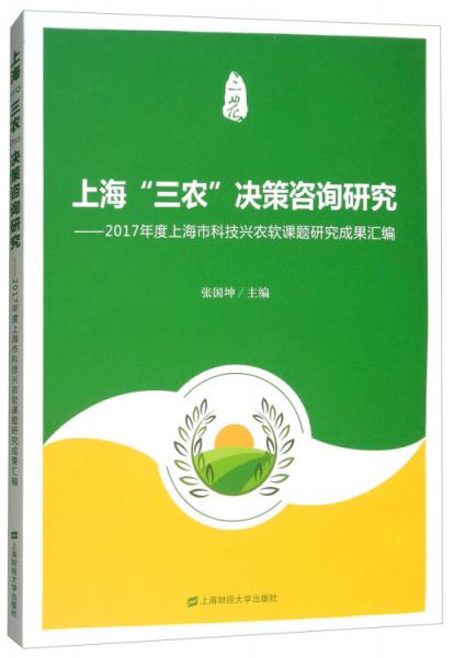 上海“三農(nóng)”決策咨詢研究：2017年度上海市科技興農(nóng)軟課題研究成果匯編