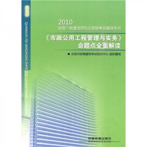 2010全国一级建造师执业资格考试辅导用书：2010《市政公用工程管理与实务》命题点全面解读