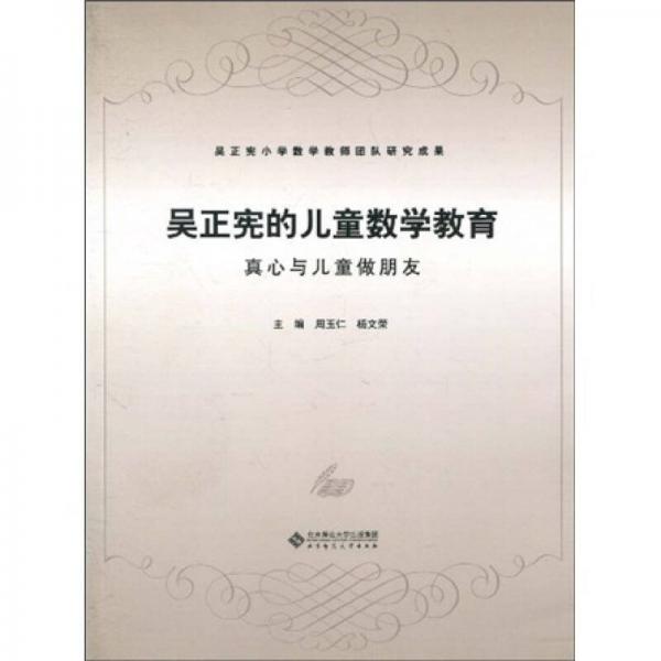 吳正憲小學(xué)數(shù)學(xué)教師團(tuán)隊(duì)研究成果·吳正憲的兒童數(shù)學(xué)教育：真心與兒童做朋友