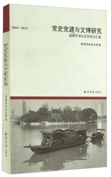 党史党建与文博研究：南湖革命纪念馆论文汇编（2010-2012）