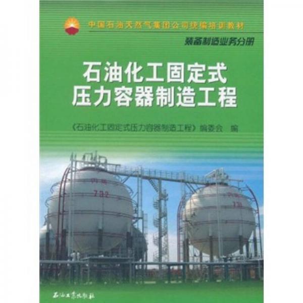 中国石油天然气集团公司统编培训教材·装备制造业务分册：石油化工固定式压力容器制造工程