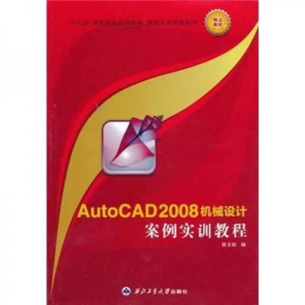 “十二五”高职高专规划教材·案例实训教程系列：AutoCAD 2008机械设计案例实训教程