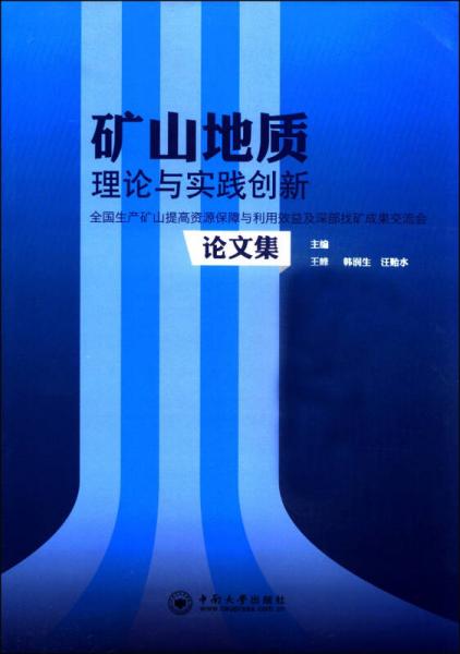 礦山地質(zhì)理論與實(shí)踐創(chuàng)新：全國生產(chǎn)礦山提高資源保障與利用效益及深部找礦成果交流會論文集
