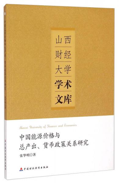 山西财经大学学术文库：中国能源价格与总产出、货币政策关系研究