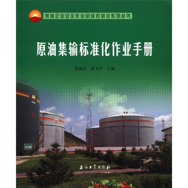 采油企业安全作业层级控制法系列丛书：原油集输标准化作业手册