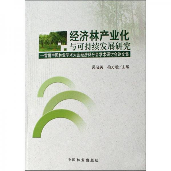 經(jīng)濟(jì)林產(chǎn)業(yè)化與可持續(xù)發(fā)展研究：首屆中國林業(yè)學(xué)術(shù)大會經(jīng)濟(jì)林分會學(xué)術(shù)研討論文集
