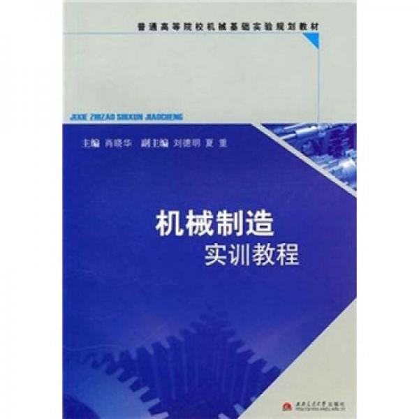 普通高等院校机械基础实验规划教材：机械制造实训教程