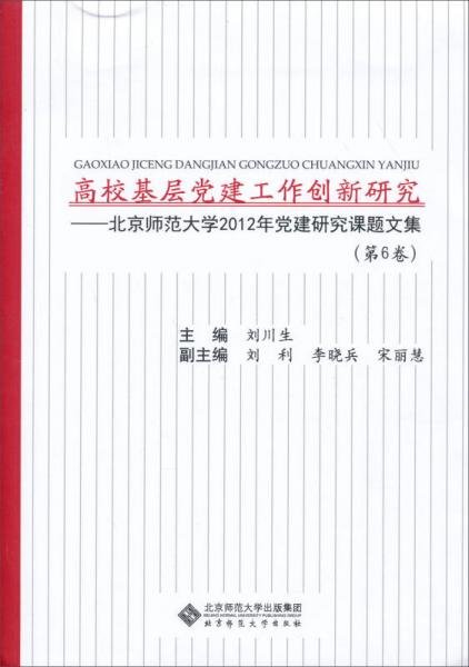 高?；鶎狱h建工作創(chuàng)新研究：北京師范大學2012年黨建研究課題文集（第6卷）