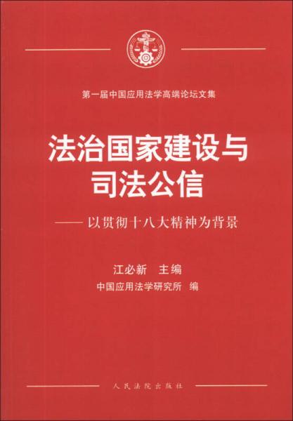 第一届中国应用法学高端论坛文集·法治国家建设与司法公信：以贯彻十八大精神为背景