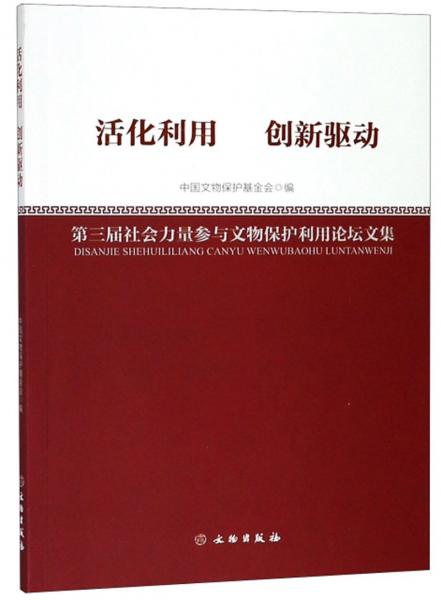 活化利用創(chuàng)新驅(qū)動(dòng)（第三屆社會(huì)力量參與文物保護(hù)利用論壇文集）