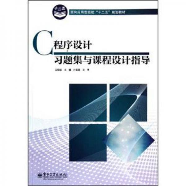 面向應(yīng)用型高校“十二五”規(guī)劃教材：C程序設(shè)計(jì)習(xí)題集與課程設(shè)計(jì)指導(dǎo)